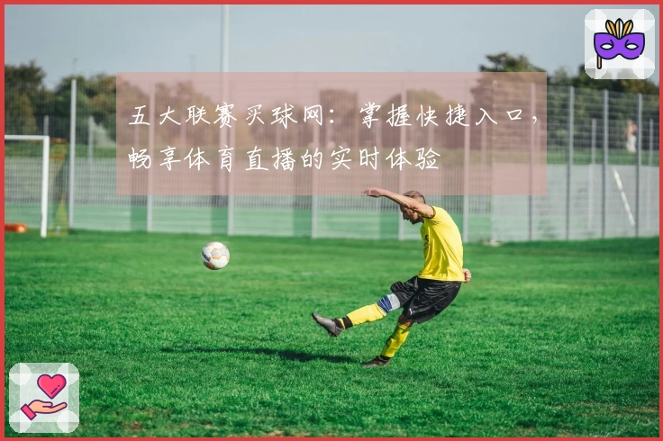 五大联赛买球网：掌握快捷入口，畅享体育直播的实时体验