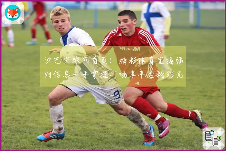 沙巴买球网首页：精彩体育直播福利信息一手掌握，畅享平台精彩无限。