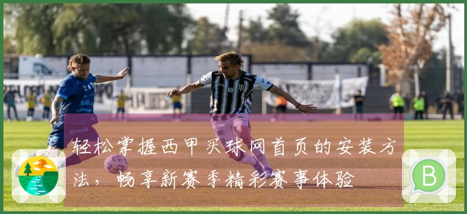 轻松掌握西甲买球网首页的安装方法，畅享新赛季精彩赛事体验