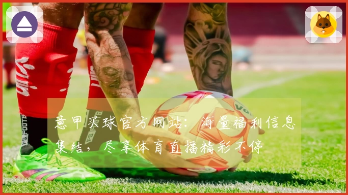 意甲买球官方网站：海量福利信息集结，尽享体育直播精彩不停