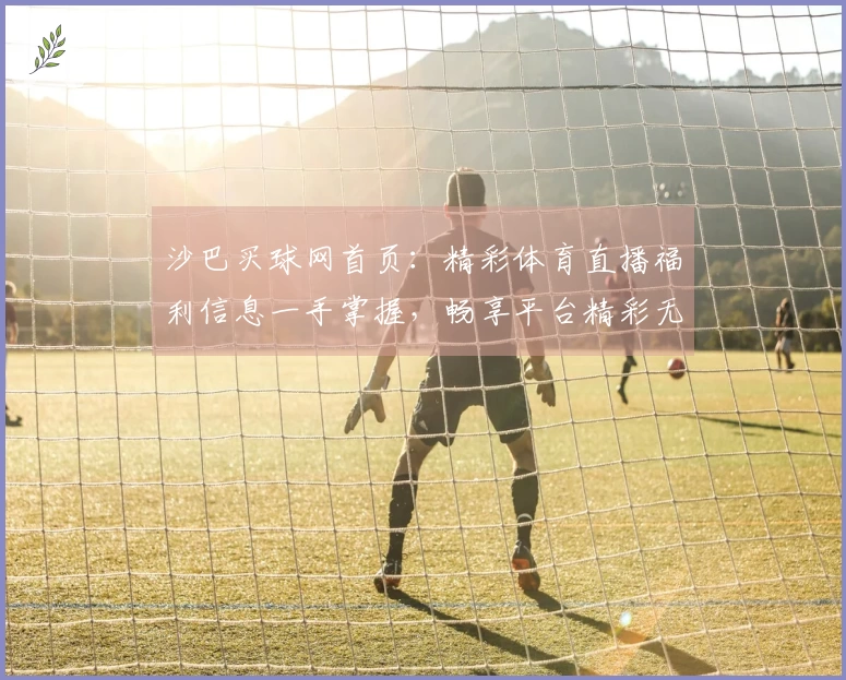 沙巴买球网首页:精彩体育直播福利信息一手掌握,畅享平台精彩无限。