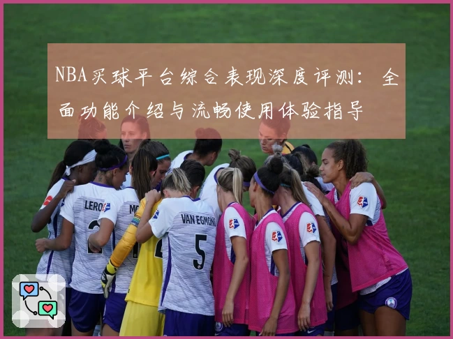 NBA买球平台综合表现深度评测：全面功能介绍与流畅使用体验指导